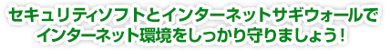 セキュリティソフトとインターネットサギウォールでインターネット環境をしっかり守りましょう!