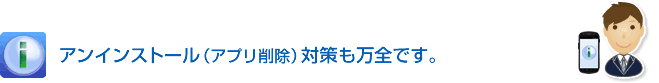 「i-フィルター for Android」はアンインストール（アプリ削除）対策も万全です。