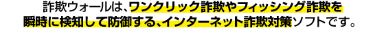 インターネットサギウォールはワンクリック詐欺やフィッシング詐欺を瞬時に検知して防御する、インターネット詐欺対策ソフトです。