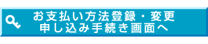 お支払い方法登録・変更申し込み手続き画面へ