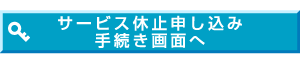 サービス休止申し込み手続き画面へ