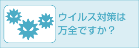 ウイルス対策は万全ですか？