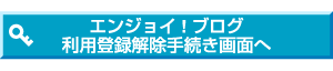 エンジョイ！ブログ利用登録解除手続き画面へ