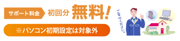 サポート料金初回分無料！※パソコン初期設定は対象外