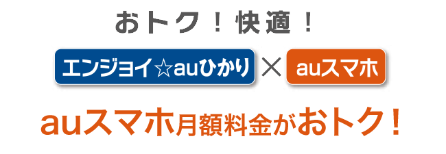 おトク！快適！ エンジョイ☆auひかり × auスマホ　auスマホが割引！