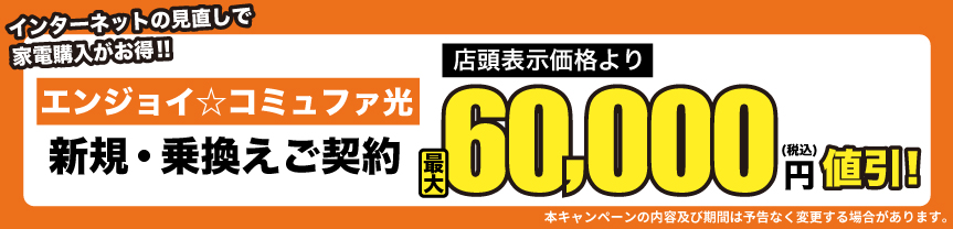 インターネットの見直しで家電購入がお得！エンジョイ☆コミュファ光新規・乗換えご契約 当社指定価格より最大60,000円（税込）値引！