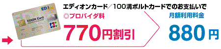 エディオンカード／100満ボルトカードでのお支払いでプロバイダ料770円割引　月額利用料金880円