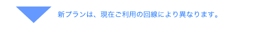 新プランは、現在ご利用の回線により異なります。