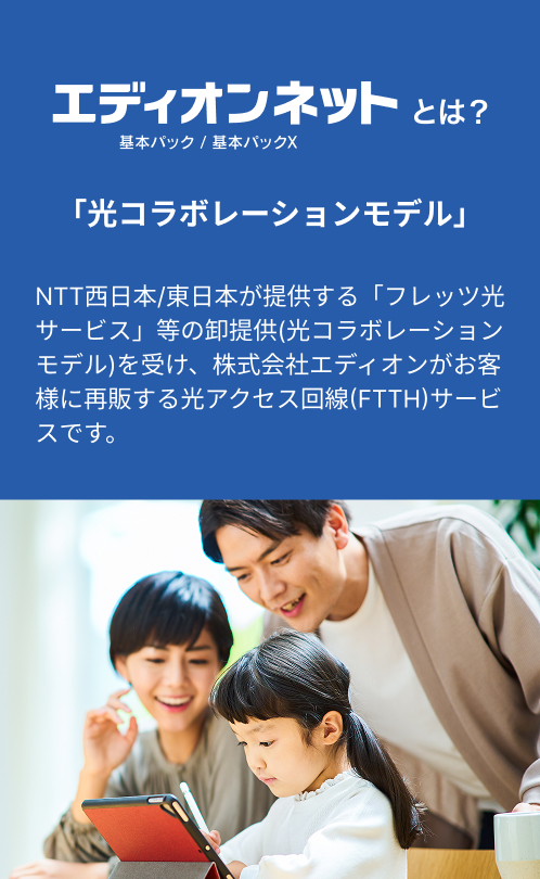 エディオンネットの紹介画像。左側に『エディオンネットとは？ 基本パック／基本パックX』という見出しと、『光コラボレーションモデル』の説明文。NTT西日本・東日本のフレッツ光サービスをエディオンが再販する光アクセス回線（FTTH）サービスであることを説明。右側には家族3人がタブレットを見ながら楽しそうにしている写真。