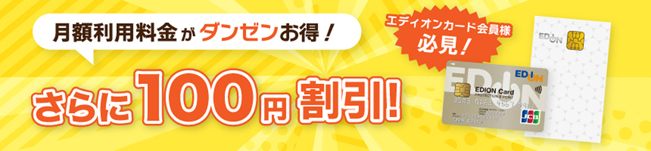 月額利用料金がダンゼンお得！さらに100円割引！エディオンカード会員様必見