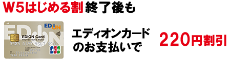 W5はじめる割終了後もエディオンカードのお支払いで200円割引