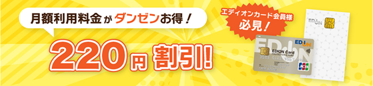 月額利用料がダンゼンお得！220円割引 エディオンカード会員様必見！
